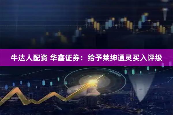 牛达人配资 华鑫证券：给予莱绅通灵买入评级