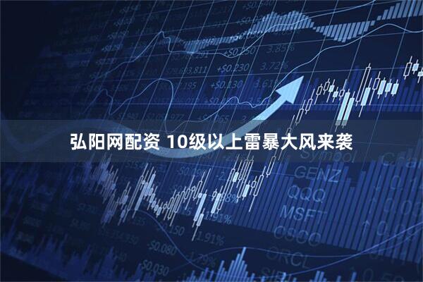 弘阳网配资 10级以上雷暴大风来袭