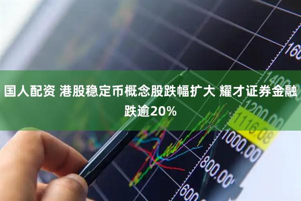 国人配资 港股稳定币概念股跌幅扩大 耀才证券金融跌逾20%