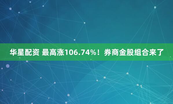 华星配资 最高涨106.74%！券商金股组合来了
