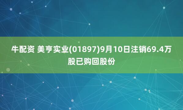 牛配资 美亨实业(01897)9月10日注销69.4万股已购回股份