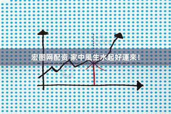 宏图网配资 家中風生水起好運來！