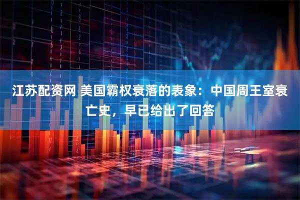 江苏配资网 美国霸权衰落的表象：中国周王室衰亡史，早已给出了回答